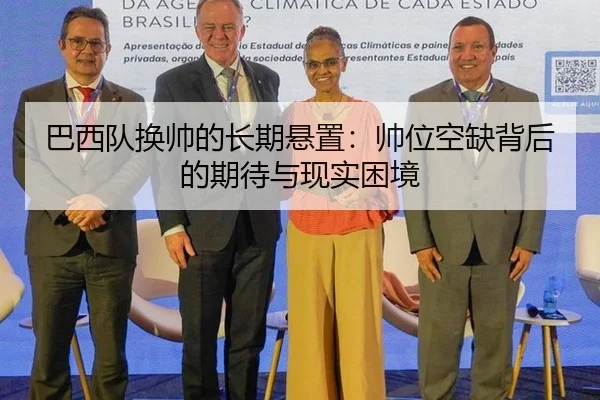 巴西队换帅的长期悬置：帅位空缺背后的期待与现实困境